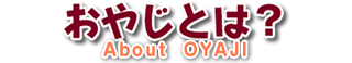 おやじとは？ About  OYAJI